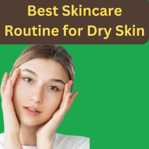 Best Skincare Routine for Dry Skin