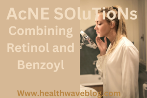 Select Acne Solutions: Combining Retinol and Benzoyl Peroxide for Maximum ResultsAcne Solutions: Combining Retinol and Benzoyl Peroxide for Maximum Results 