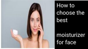 How to choose the best moisturizer for face |A Complete guide 2024