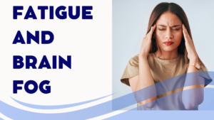 Fatigue and Brain Fog